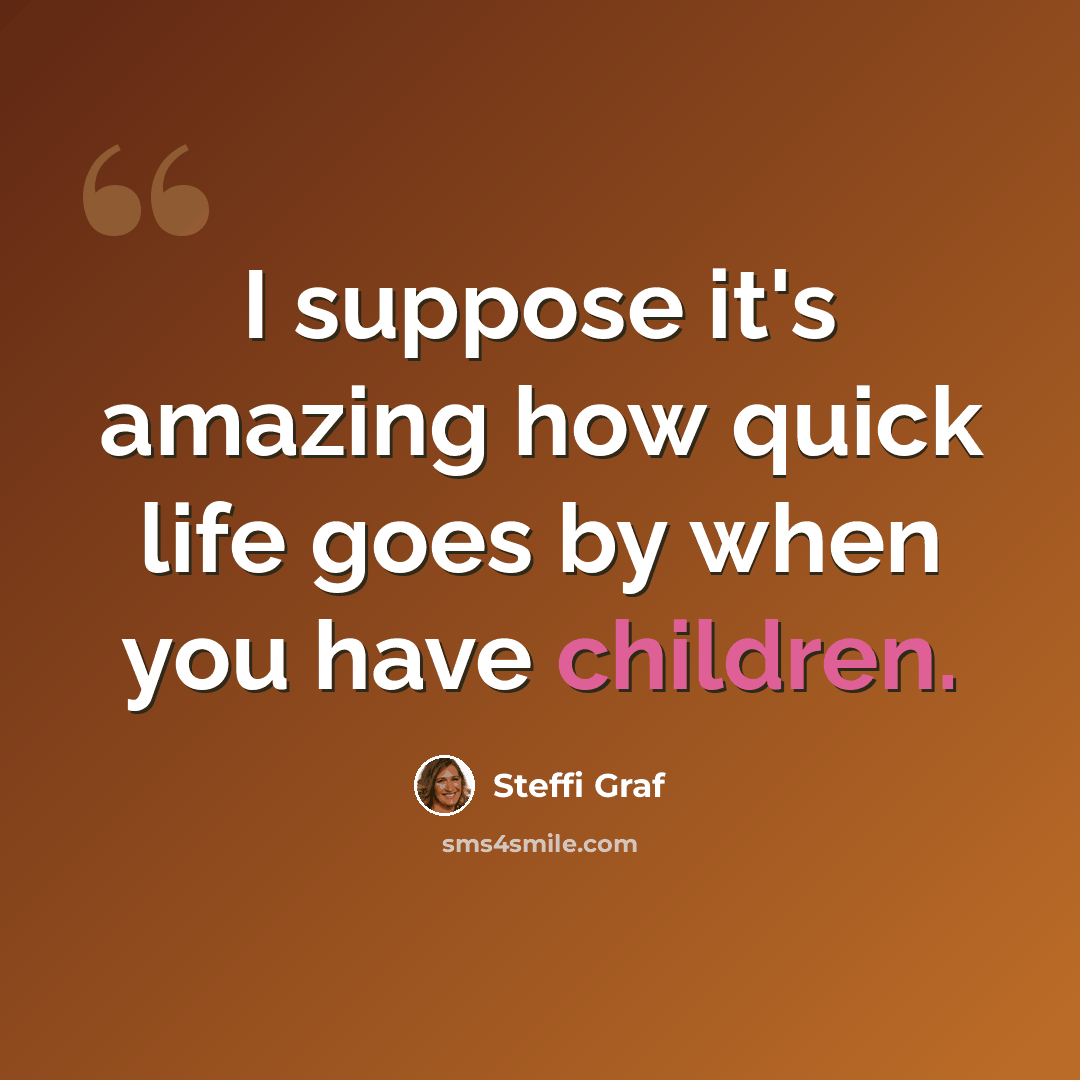 “I suppose it's amazing how quick life goes by when you have children.” quote by Steffi Graf