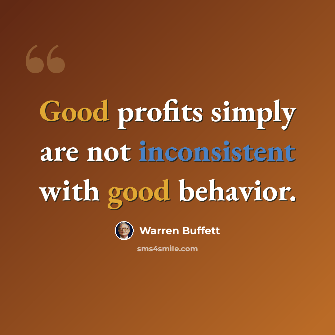 “Good profits simply are not inconsistent with good behavior.” quote by Warren Buffett