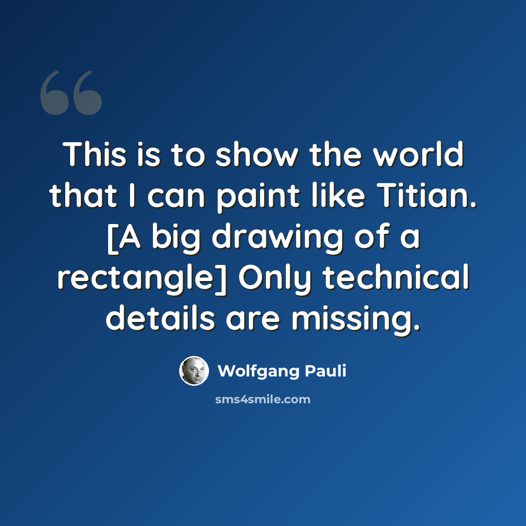 “This is to show the world that I can paint like Titian. [A big drawing of a rectangle] Only technical details are missing.” quote by Wolfgang Pauli