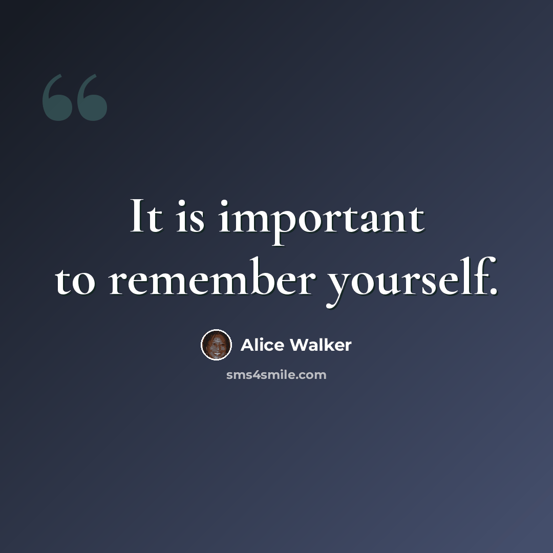 “It is important to remember yourself.” quote by Alice Walker