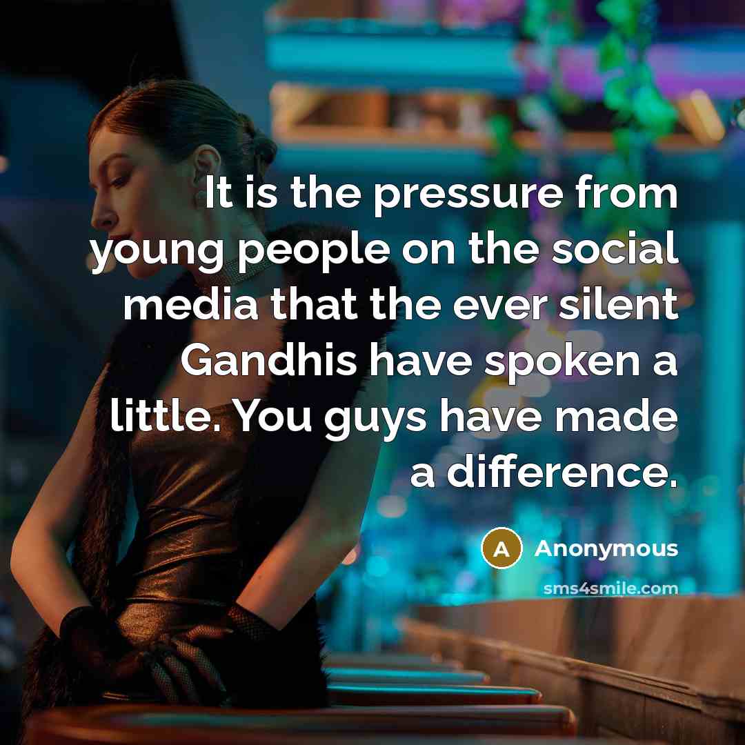 “It is the pressure from young people on the social media that the ever silent Gandhis have spoken a little. You guys have made a difference.” quote by Anonymous
