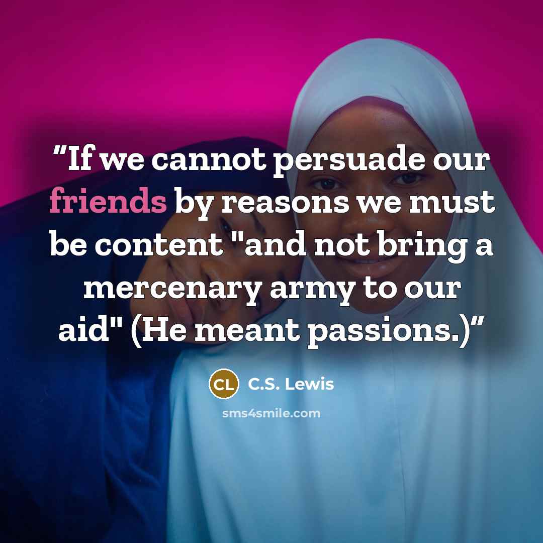 “If we cannot persuade our friends by reasons we must be content "and not bring a mercenary army to our aid" (He meant passions.)” quote by C.S. Lewis