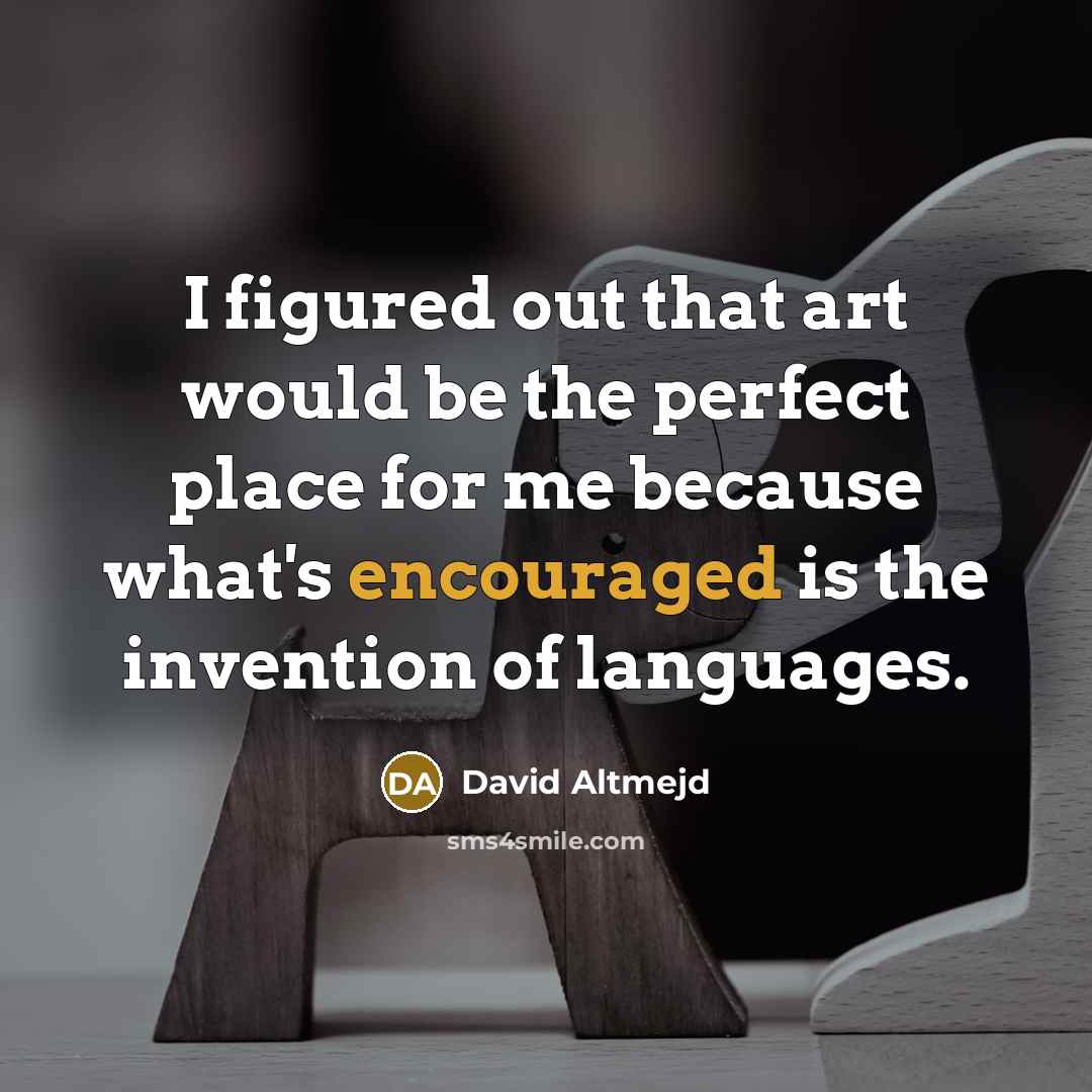 “I figured out that art would be the perfect place for me because what's encouraged is the invention of languages.” quote by David Altmejd