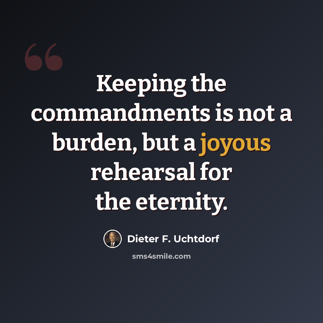 “Keeping the commandments is not a burden, but a joyous rehearsal for the eternity.” quote by Dieter F. Uchtdorf