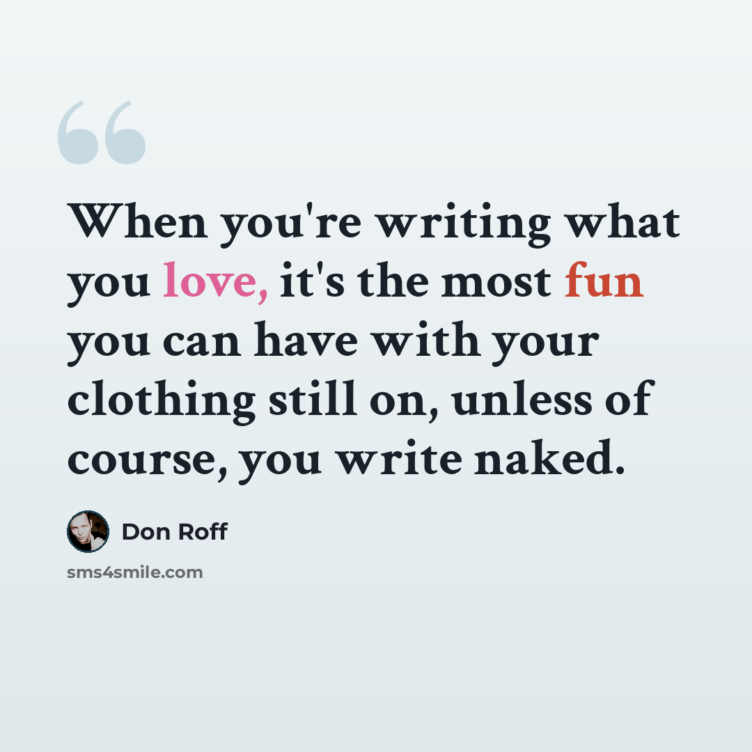 “When you're writing what you love, it's the most fun you can have with your clothing still on, unless of course, you write naked.” quote by Don Roff