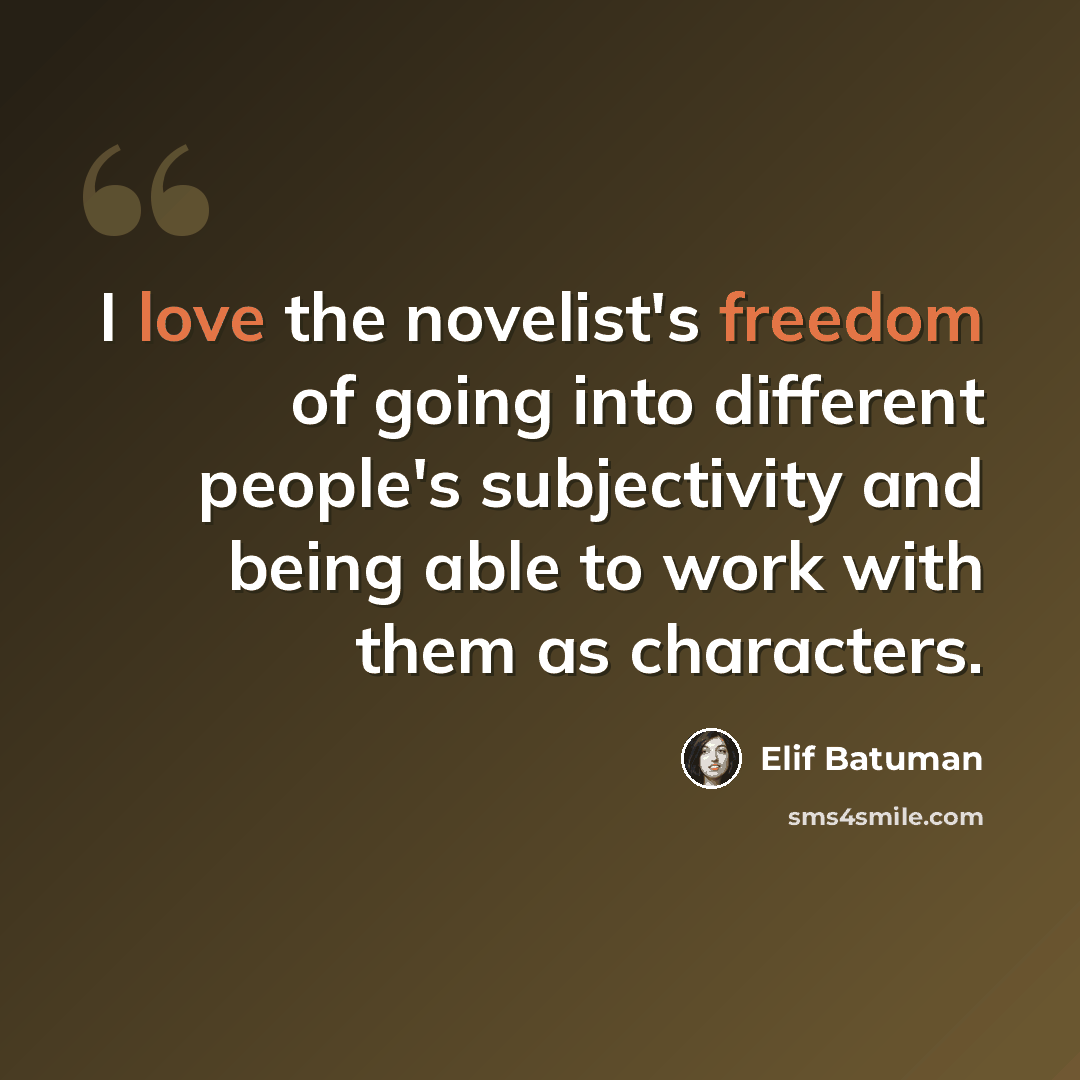 “I love the novelist's freedom of going into different people's subjectivity and being able to work with them as characters.” quote by Elif Batuman