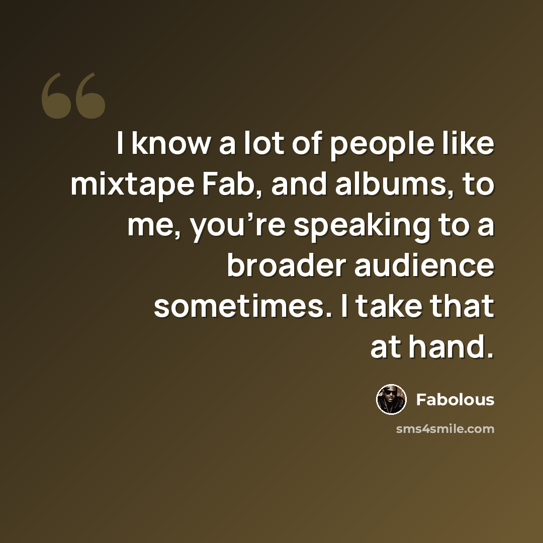 “I know a lot of people like mixtape Fab, and albums, to me, you're speaking to a broader audience sometimes. I take that at hand.” quote by Fabolous