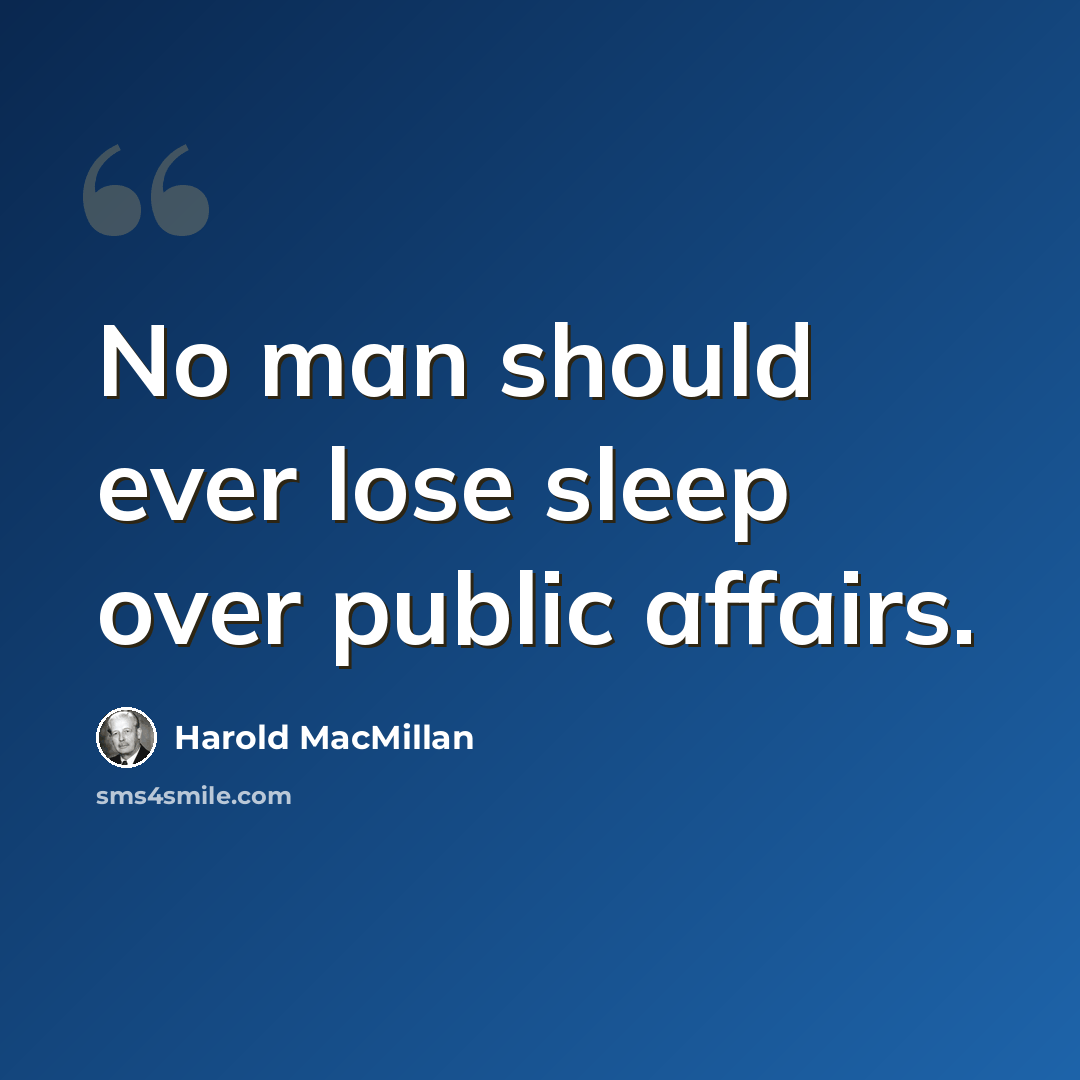 “No man should ever lose sleep over public affairs.” quote by Harold MacMillan
