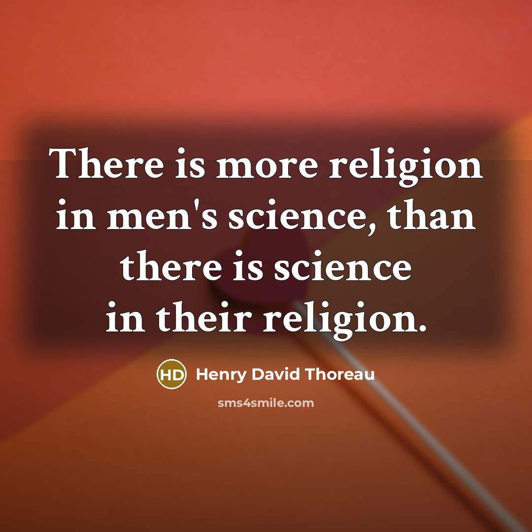 “There is more religion in men's science, than there is science in their religion.” quote by Henry David Thoreau