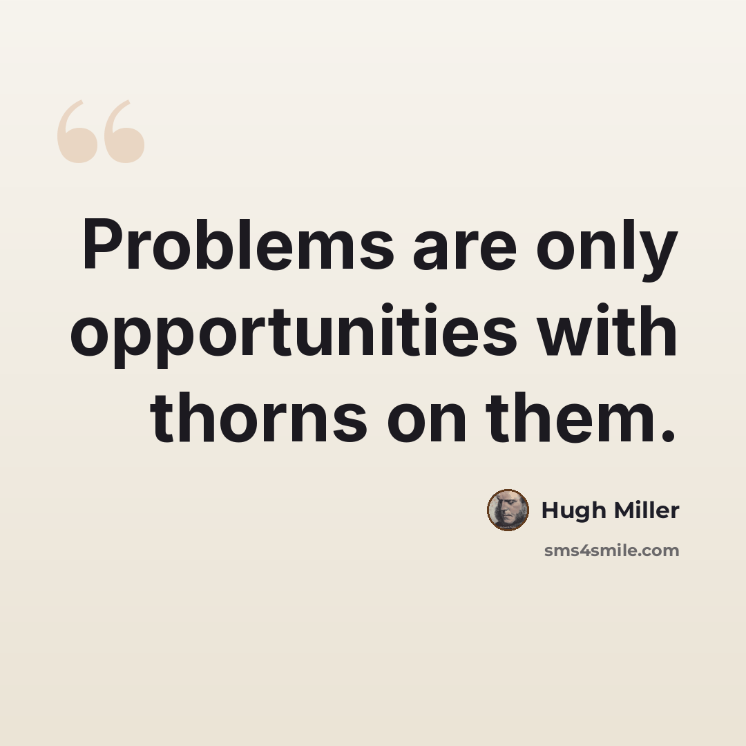 “Problems are only opportunities with thorns on them.” quote by Hugh Miller