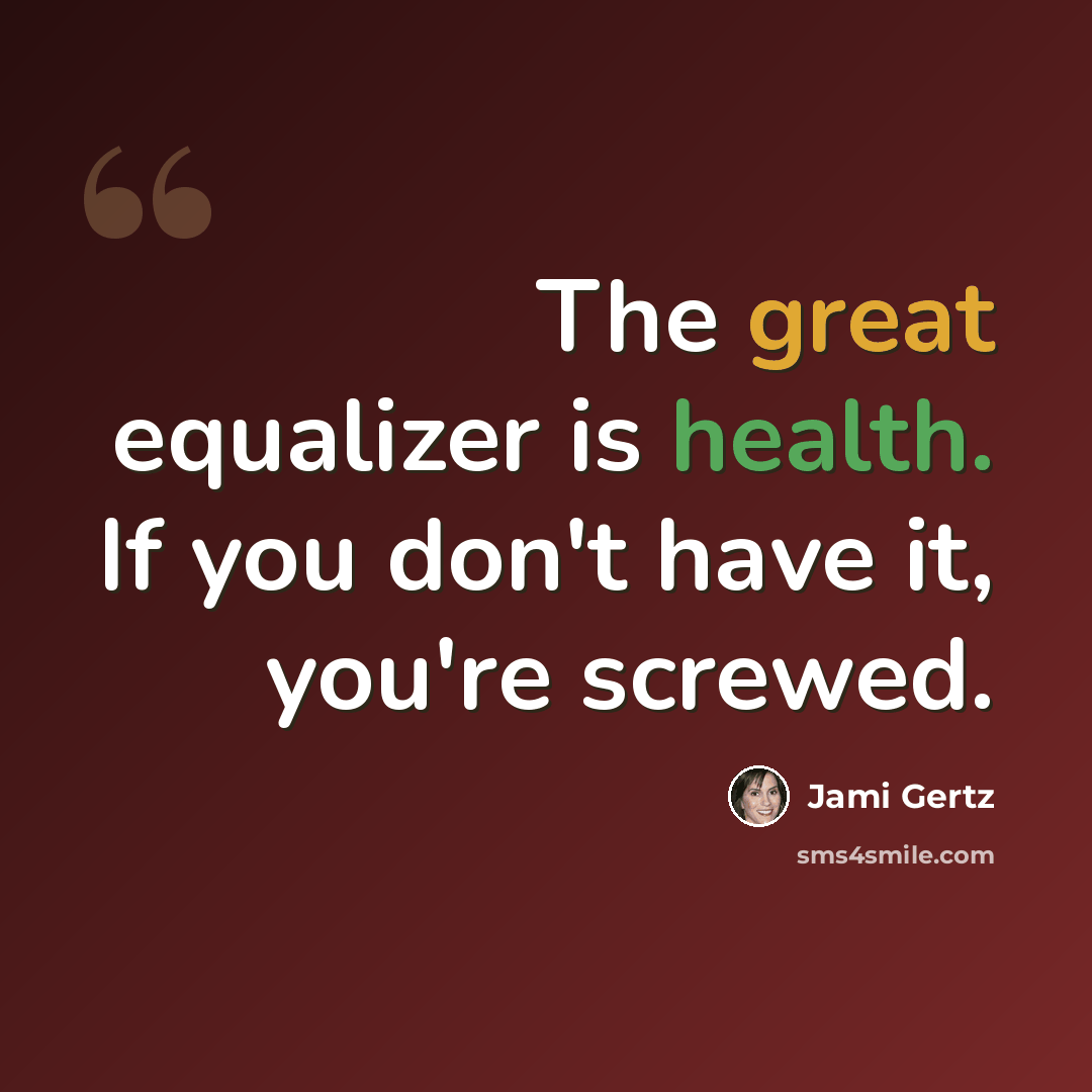 “The great equalizer is health. If you don't have it, you're screwed.” quote by Jami Gertz