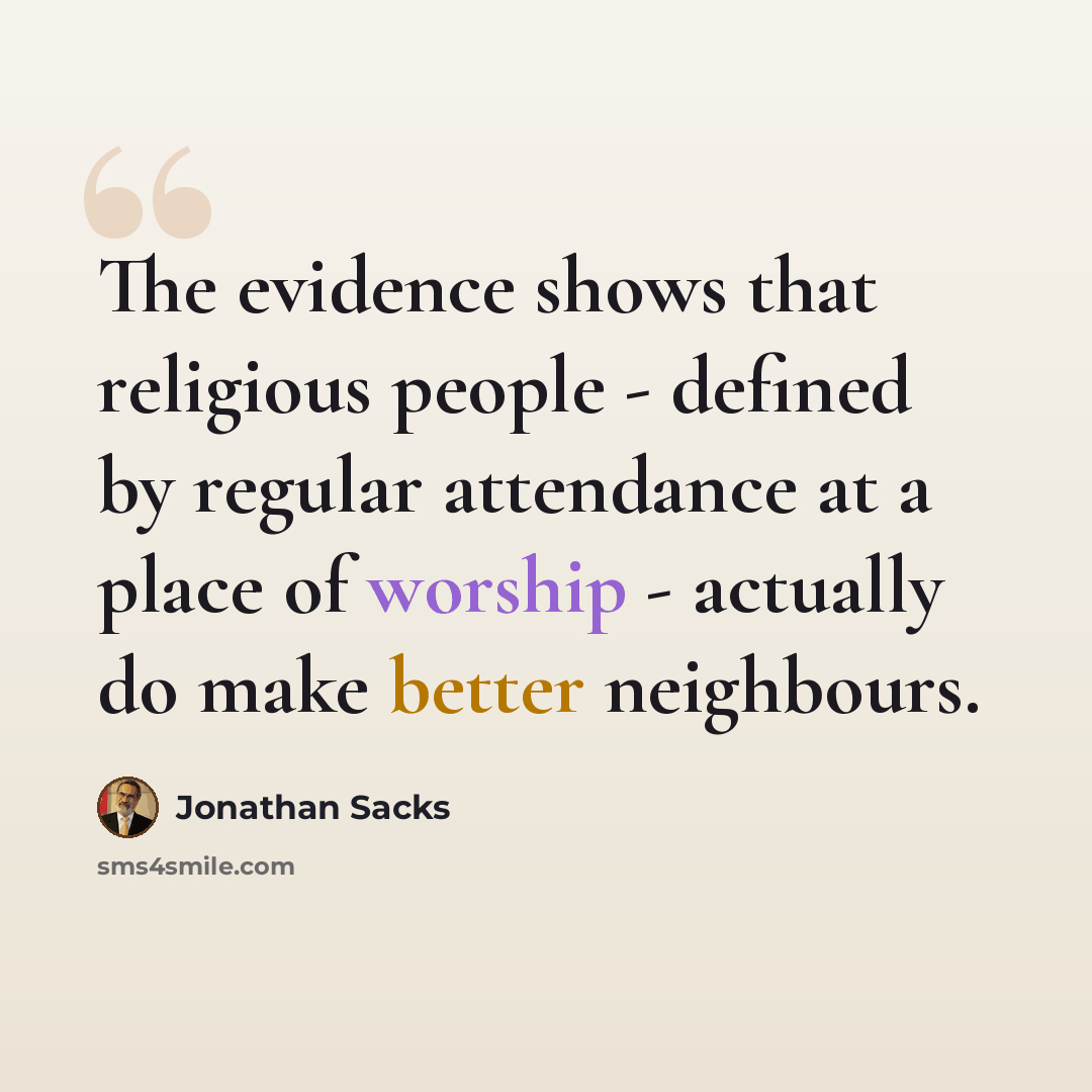 “The evidence shows that religious people - defined by regular attendance at a place of worship - actually do make better neighbours.” quote by Jonathan Sacks