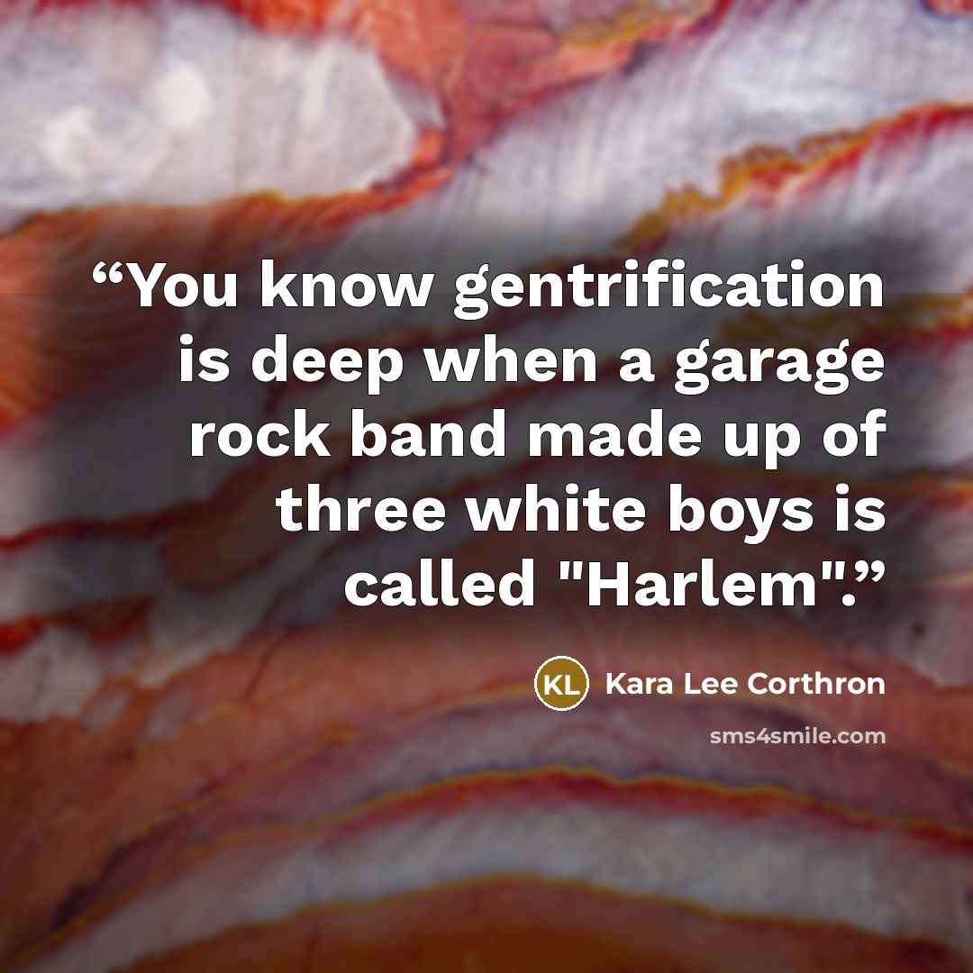 “You know gentrification is deep when a garage rock band made up of three white boys is called "Harlem".” quote by Kara Lee Corthron