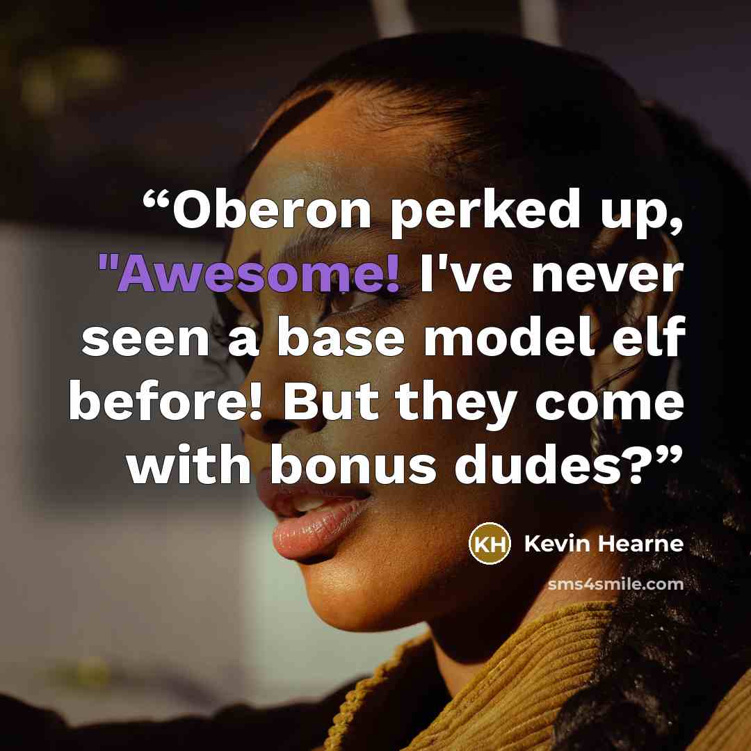 “Oberon perked up, "Awesome! I've never seen a base model elf before! But they come with bonus dudes?” quote by Kevin Hearne