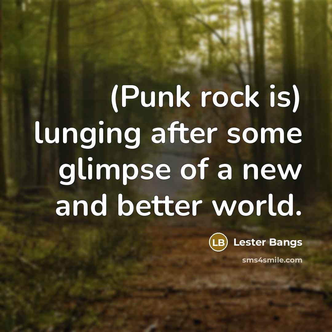 “(Punk rock is) lunging after some glimpse of a new and better world.” quote by Lester Bangs