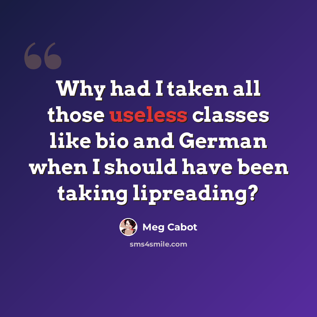 “Why had I taken all those useless classes like bio and German when I should have been taking lipreading?” quote by Meg Cabot