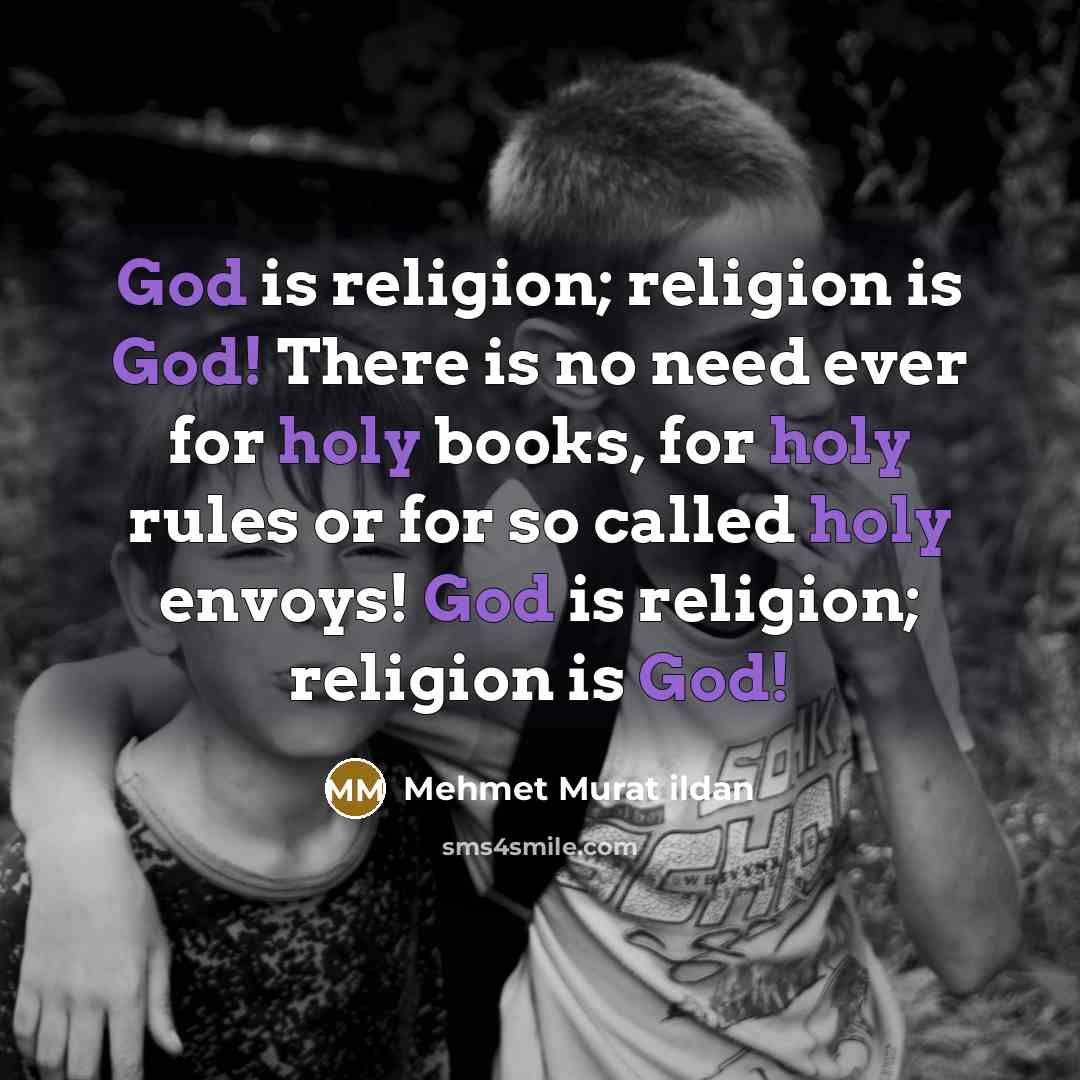 “God is religion; religion is God! There is no need ever for holy books, for holy rules or for so called holy envoys! God is religion; religion is God!” quote by Mehmet Murat Ildan