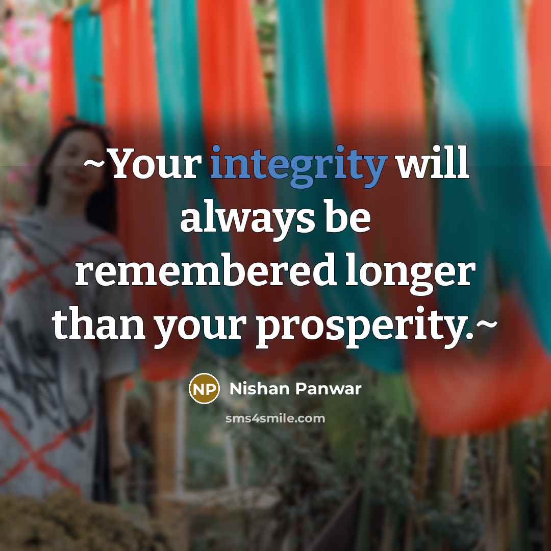 “~Your integrity will always be remembered longer than your prosperity.~” quote by Nishan Panwar