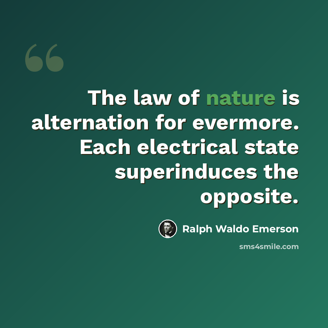 “The law of nature is alternation for evermore. Each electrical state superinduces the opposite.” quote by Ralph Waldo Emerson