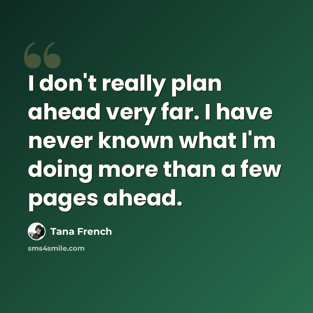 “I don't really plan ahead very far. I have never known what I'm doing more than a few pages ahead.” quote by Tana French