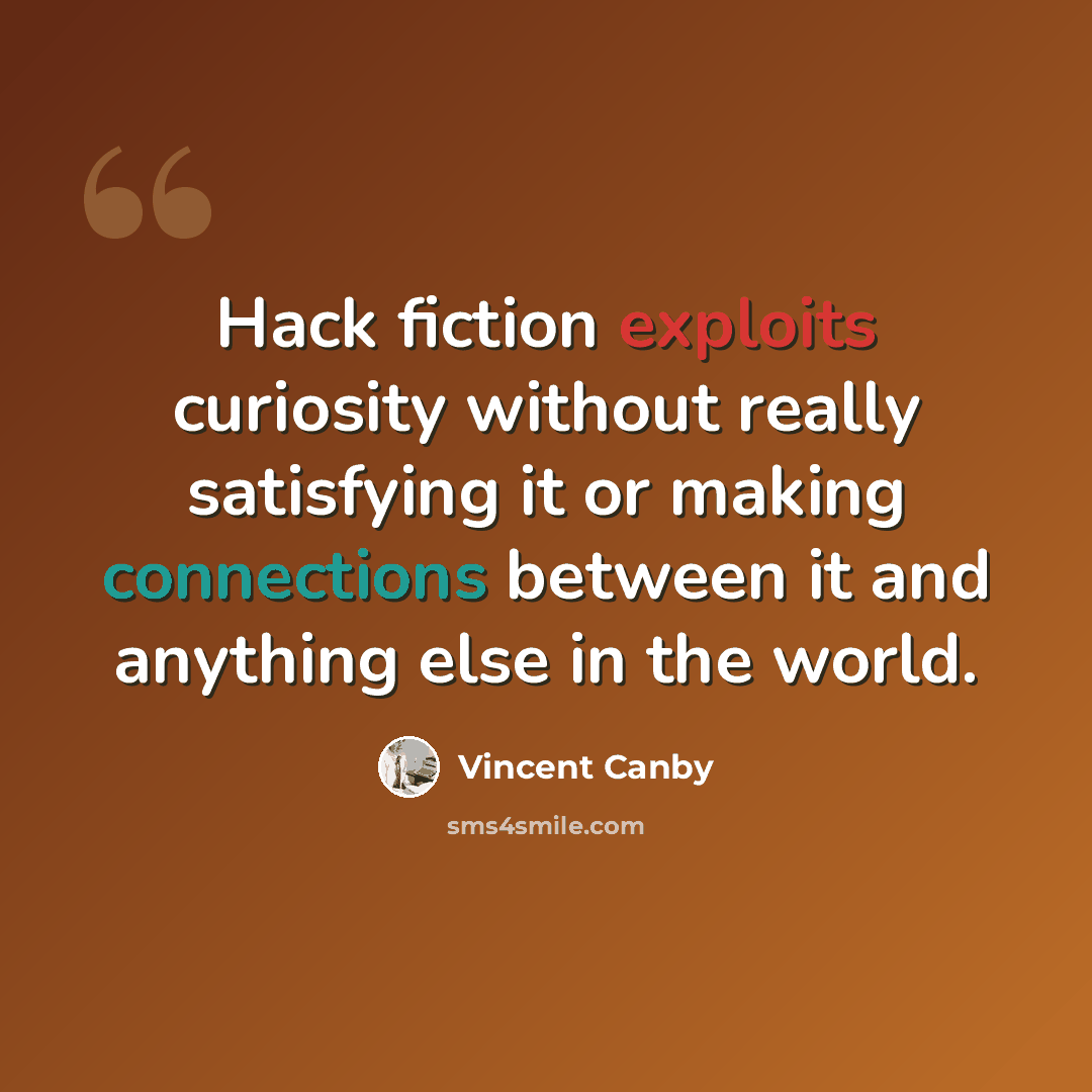“Hack fiction exploits curiosity without really satisfying it or making connections between it and anything else in the world.” quote by Vincent Canby