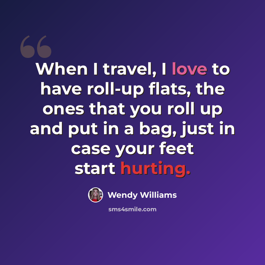 “When I travel, I love to have roll-up flats, the ones that you roll up and put in a bag, just in case your feet start hurting.” quote by Wendy Williams