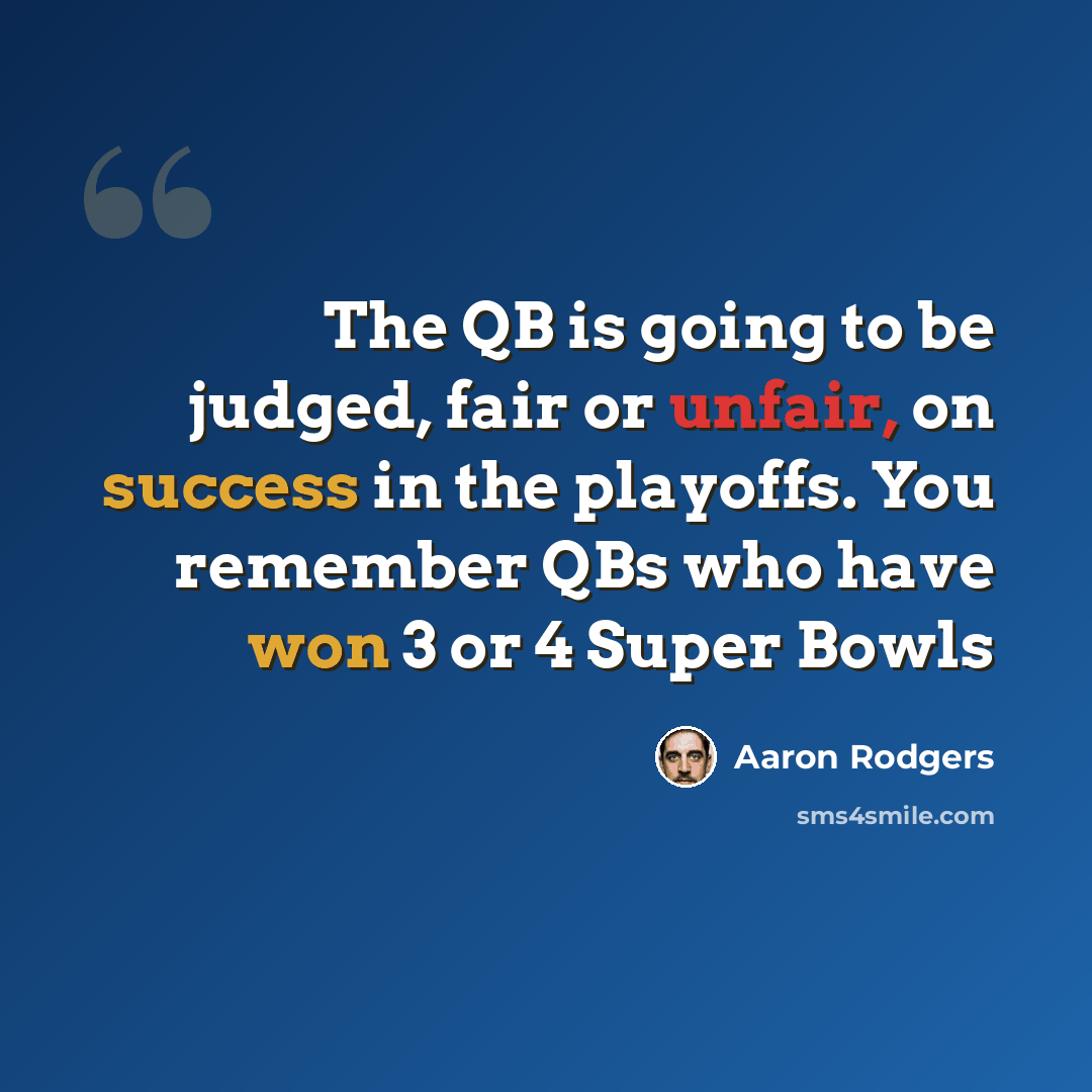 “The QB is going to be judged, fair or unfair, on success in the playoffs. You remember QBs who have won 3 or 4 Super Bowls” quote by Aaron Rodgers