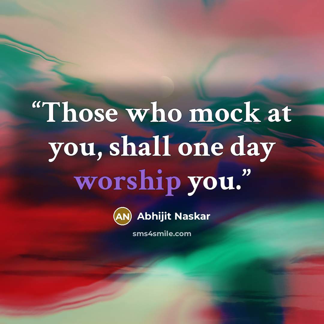 “Those who mock at you, shall one day worship you.” quote by Abhijit Naskar