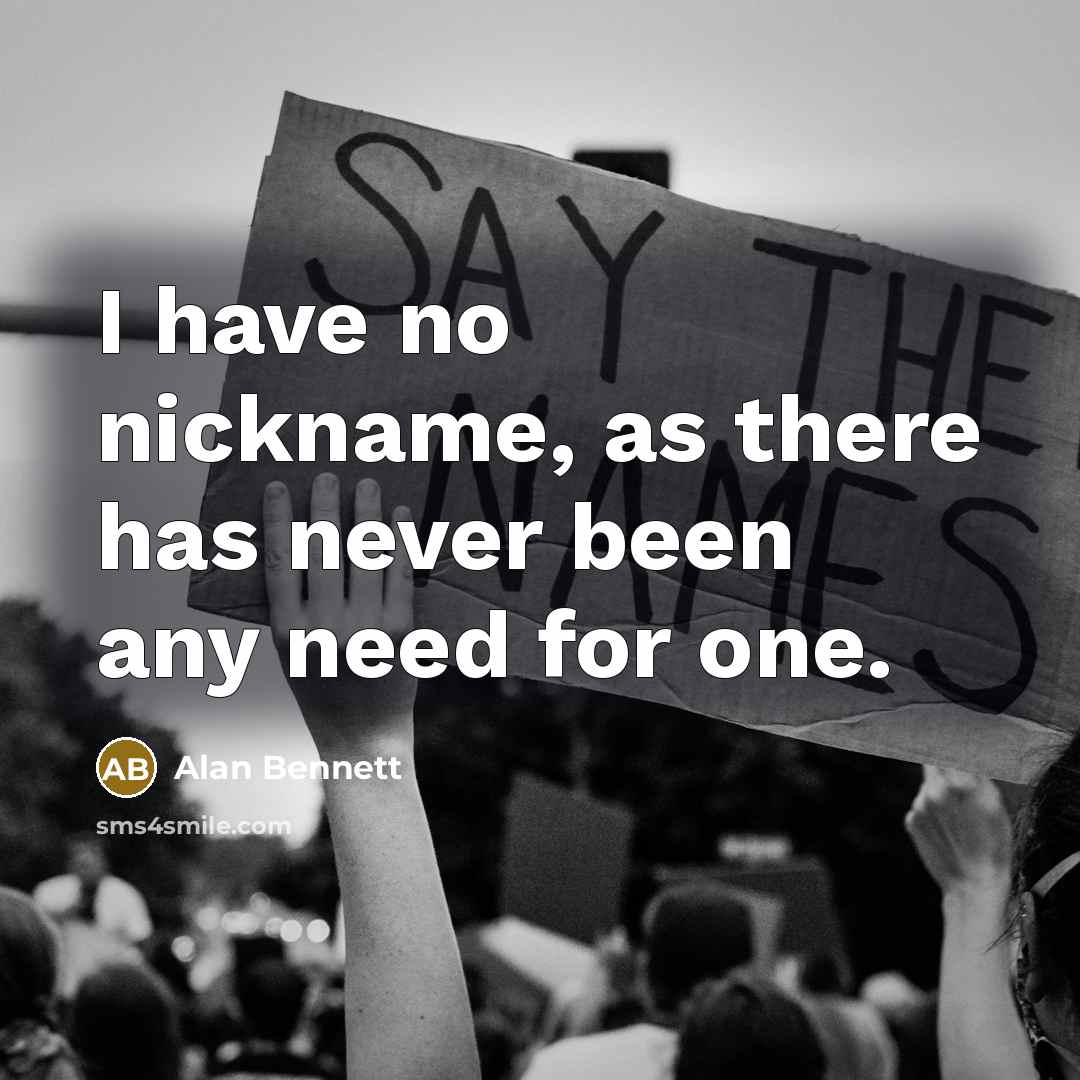 “I have no nickname, as there has never been any need for one.” quote by Alan Bennett