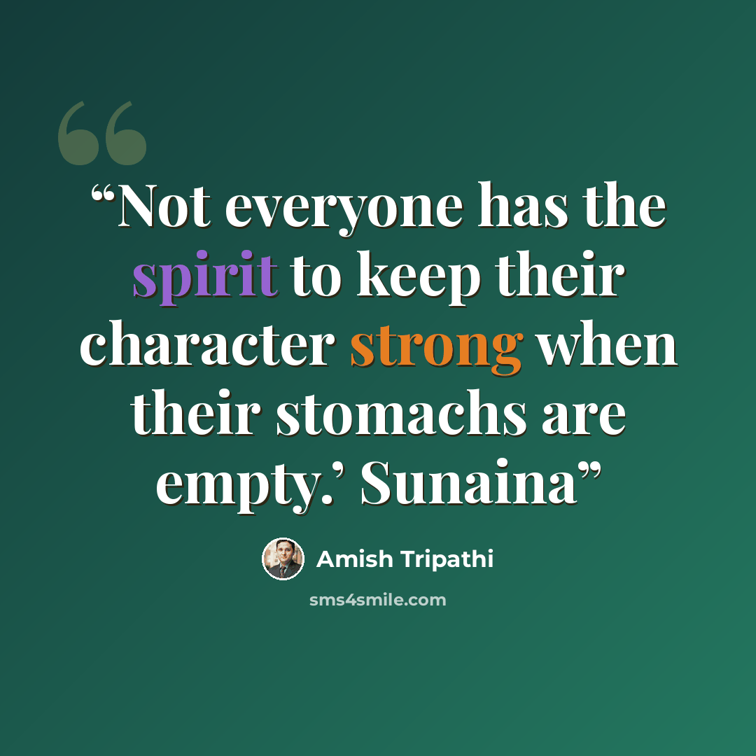 “Not everyone has the spirit to keep their character strong when their stomachs are empty.’ Sunaina” quote by Amish Tripathi