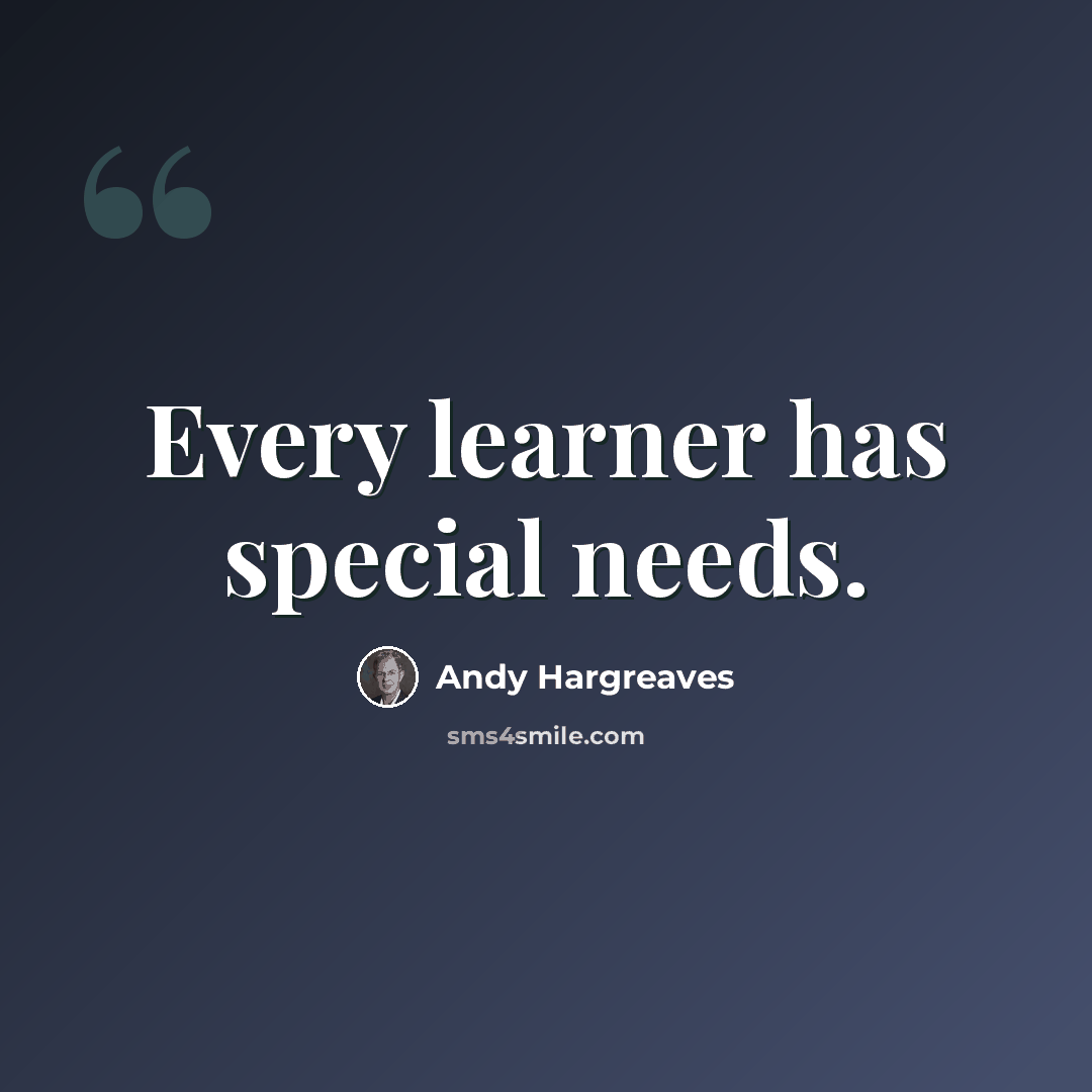 “Every learner has special needs.” quote by Andy Hargreaves