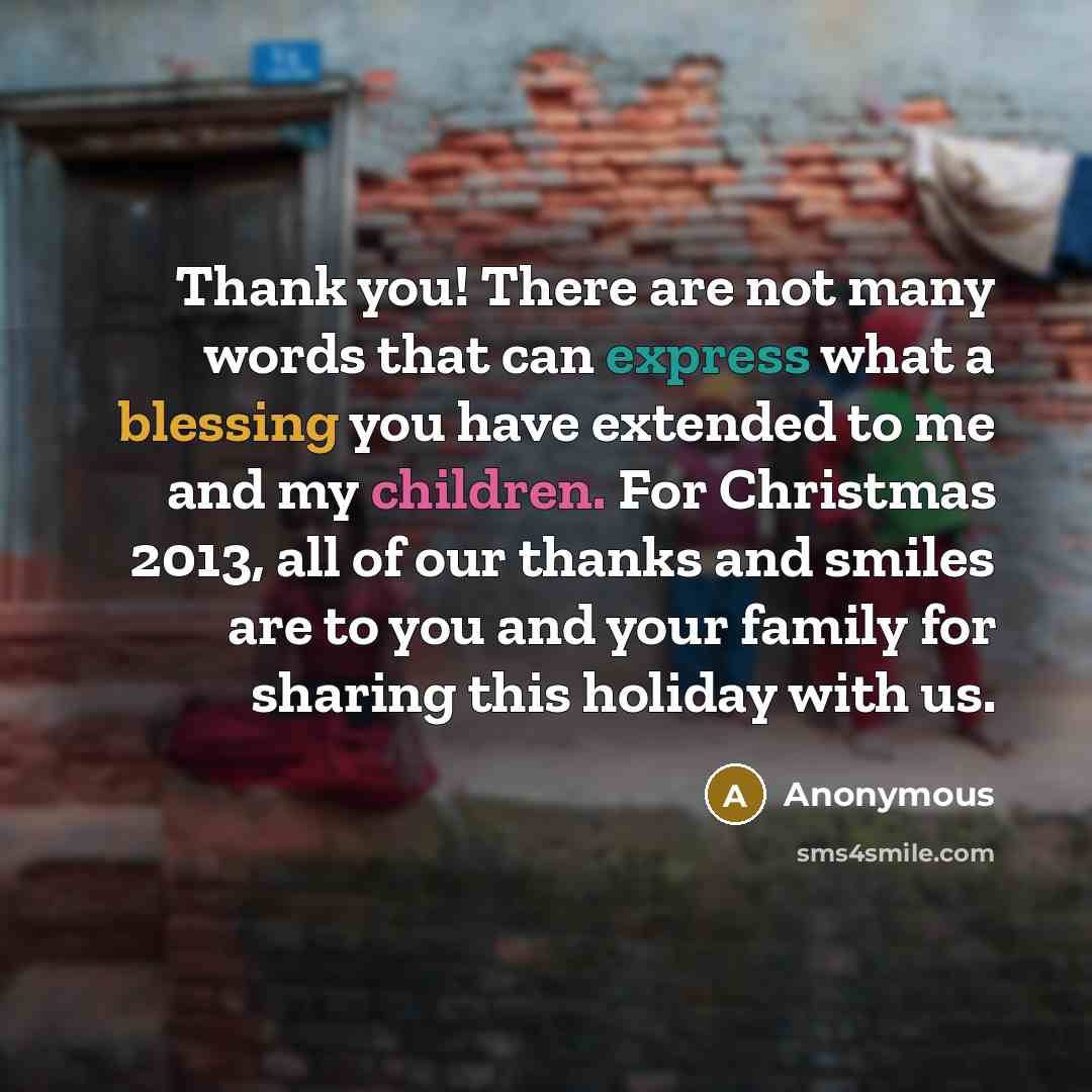 “Thank you! There are not many words that can express what a blessing you have extended to me and my children. For Christmas 2013, all of our thanks and smiles are to you and your family for sharing this holiday with us.” quote by Anonymous