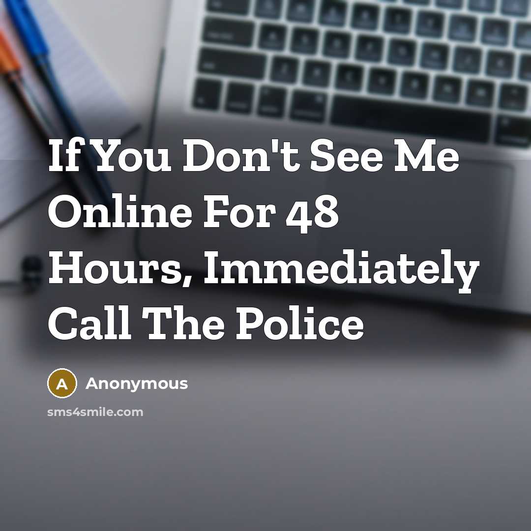 “If You Don't See Me Online For 48 Hours, Immediately Call The Police” quote by Anonymous