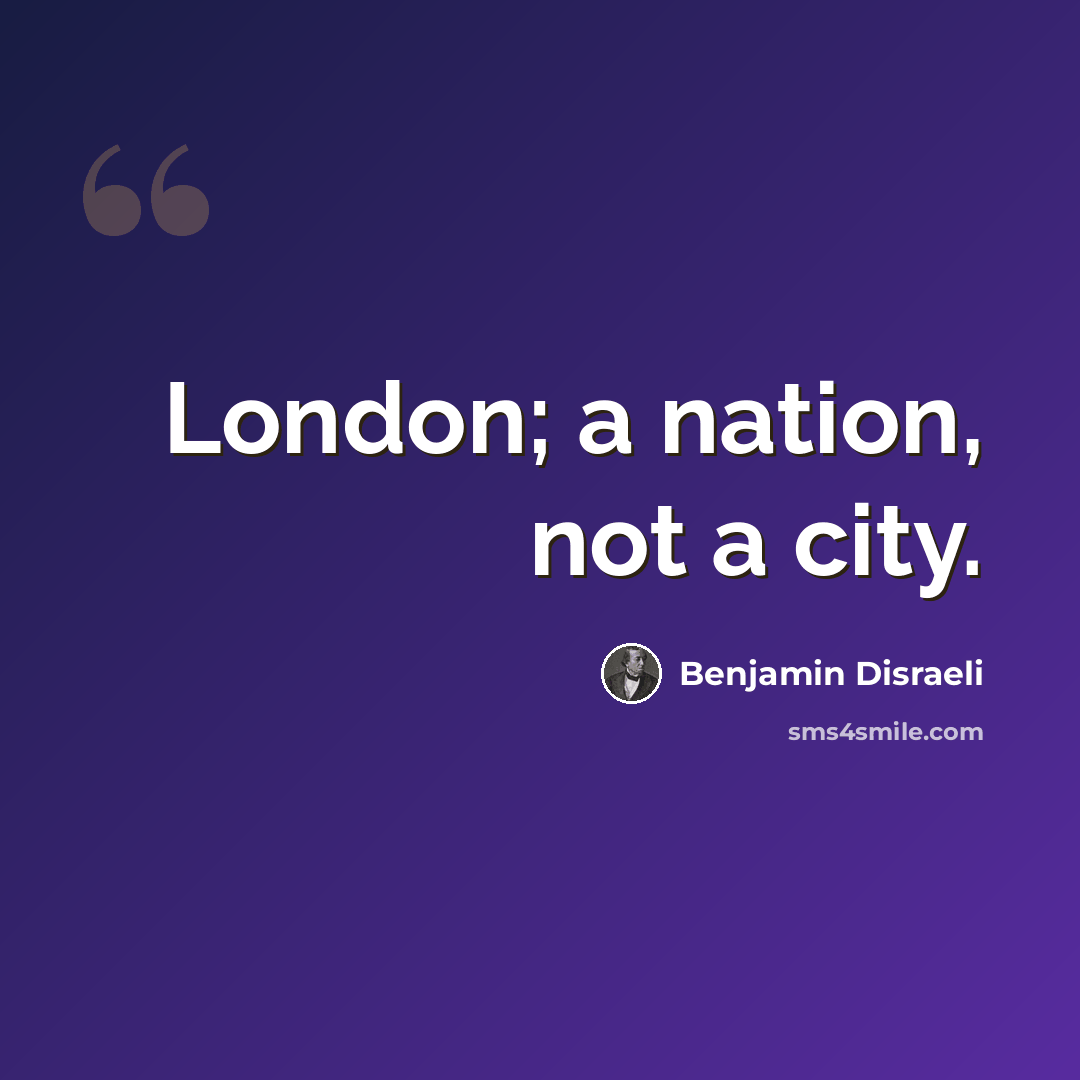 “London; a nation, not a city.” quote by Benjamin Disraeli