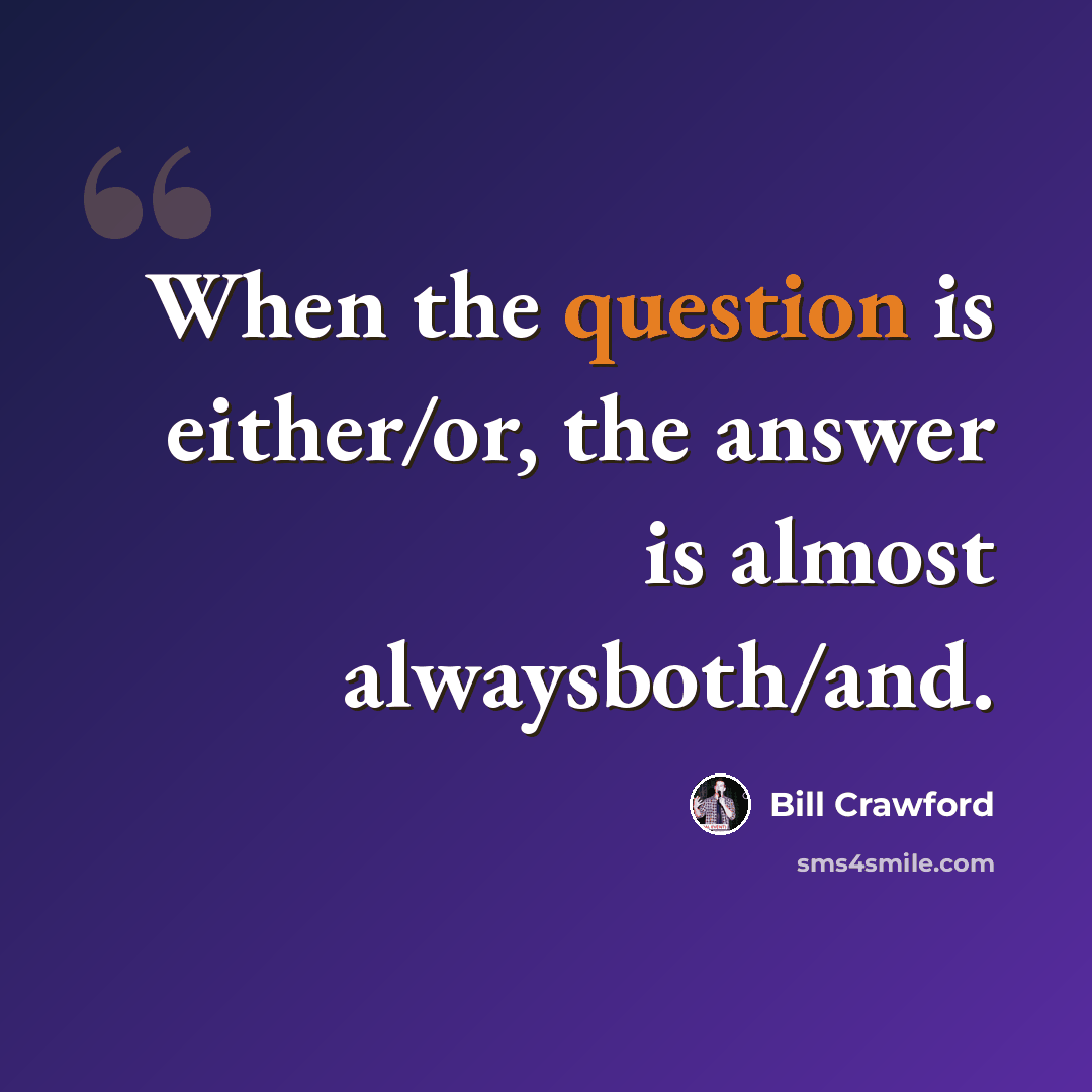 “When the question is either/or, the answer is almost alwaysboth/and.” quote by Bill Crawford