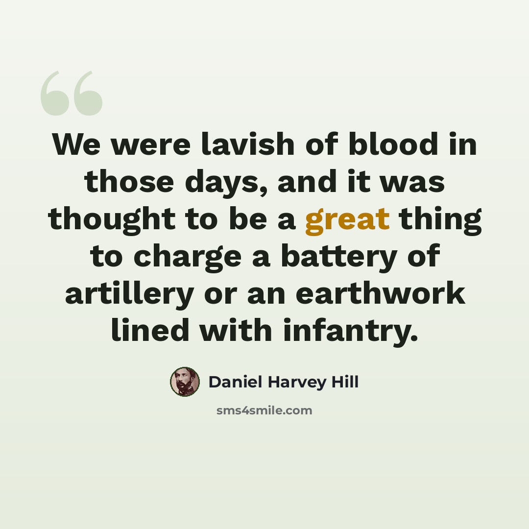 “We were lavish of blood in those days, and it was thought to be a great thing to charge a battery of artillery or an earthwork lined with infantry.” quote by Daniel Harvey Hill