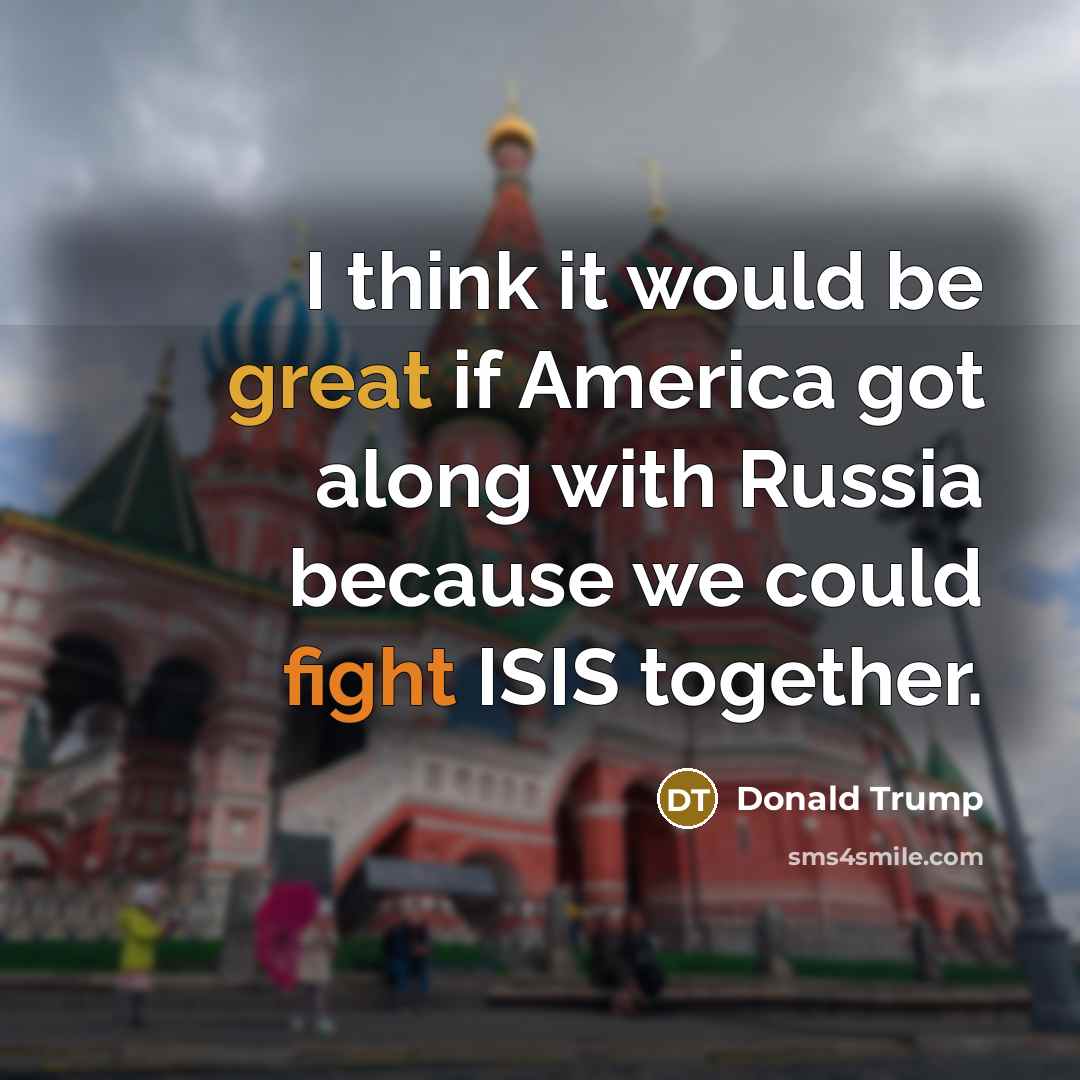 “I think it would be great if America got along with Russia because we could fight ISIS together.” quote by Donald Trump