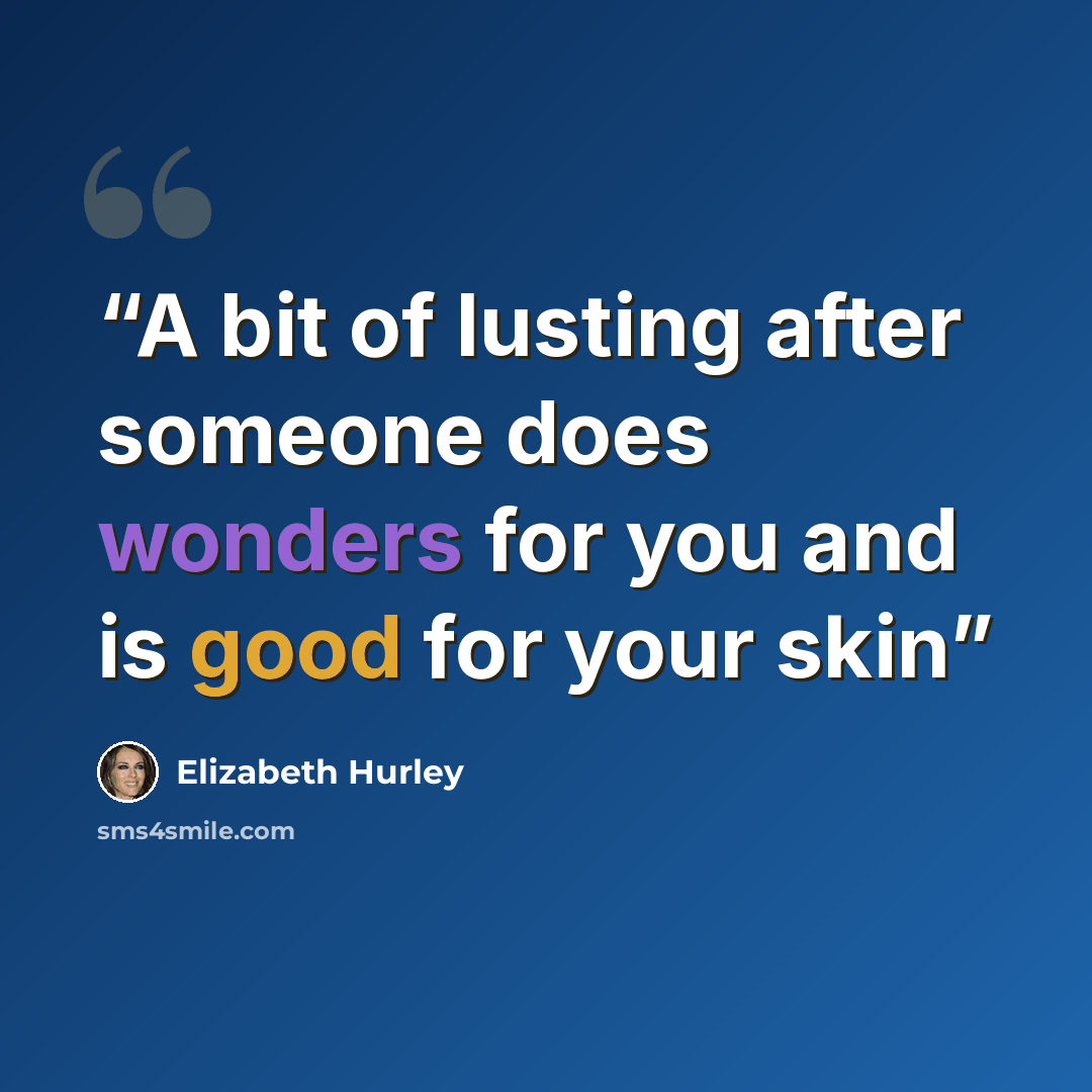 “A bit of lusting after someone does wonders for you and is good for your skin” quote by Elizabeth Hurley
