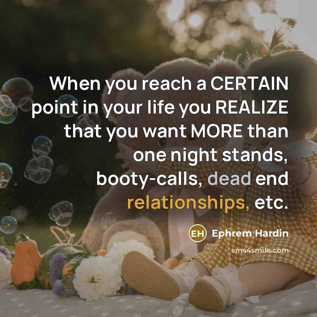 “When you reach a CERTAIN point in your life you REALIZE that you want MORE than one night stands, booty-calls, dead end relationships, etc.” quote by Ephrem Hardin