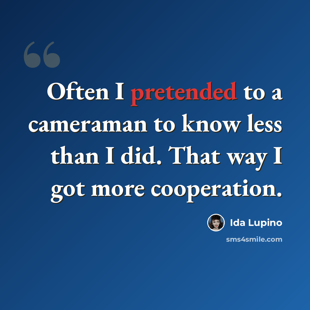 “Often I pretended to a cameraman to know less than I did. That way I got more cooperation.” quote by Ida Lupino