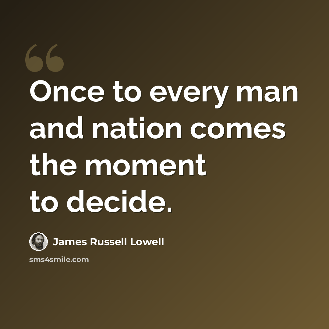 “Once to every man and nation comes the moment to decide.” quote by James Russell Lowell