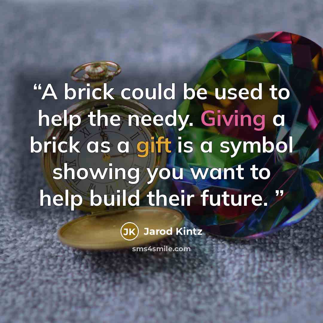 “A brick could be used to help the needy. Giving a brick as a gift is a symbol showing you want to help build their future.” quote by Jarod Kintz