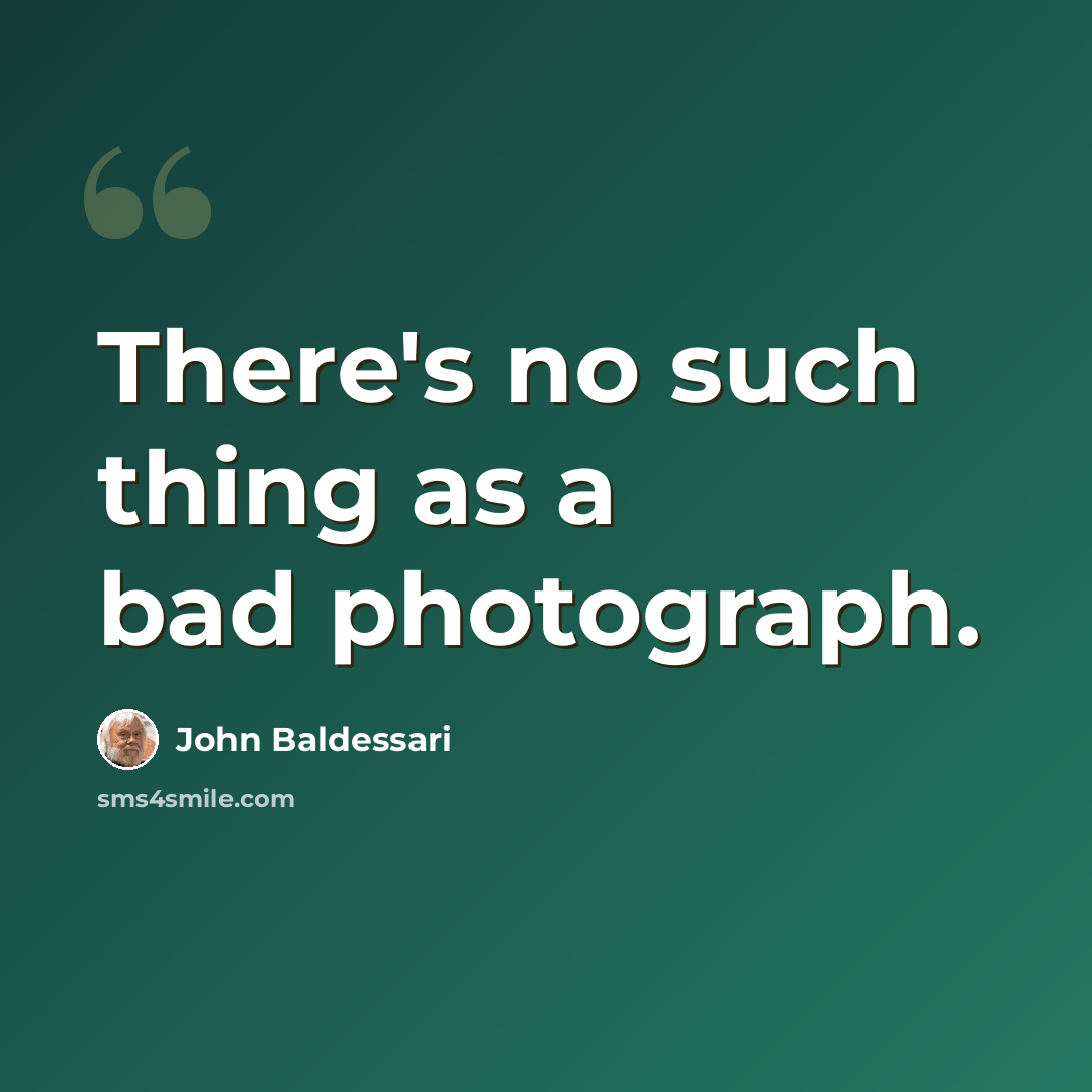 “There's no such thing as a bad photograph.” quote by John Baldessari