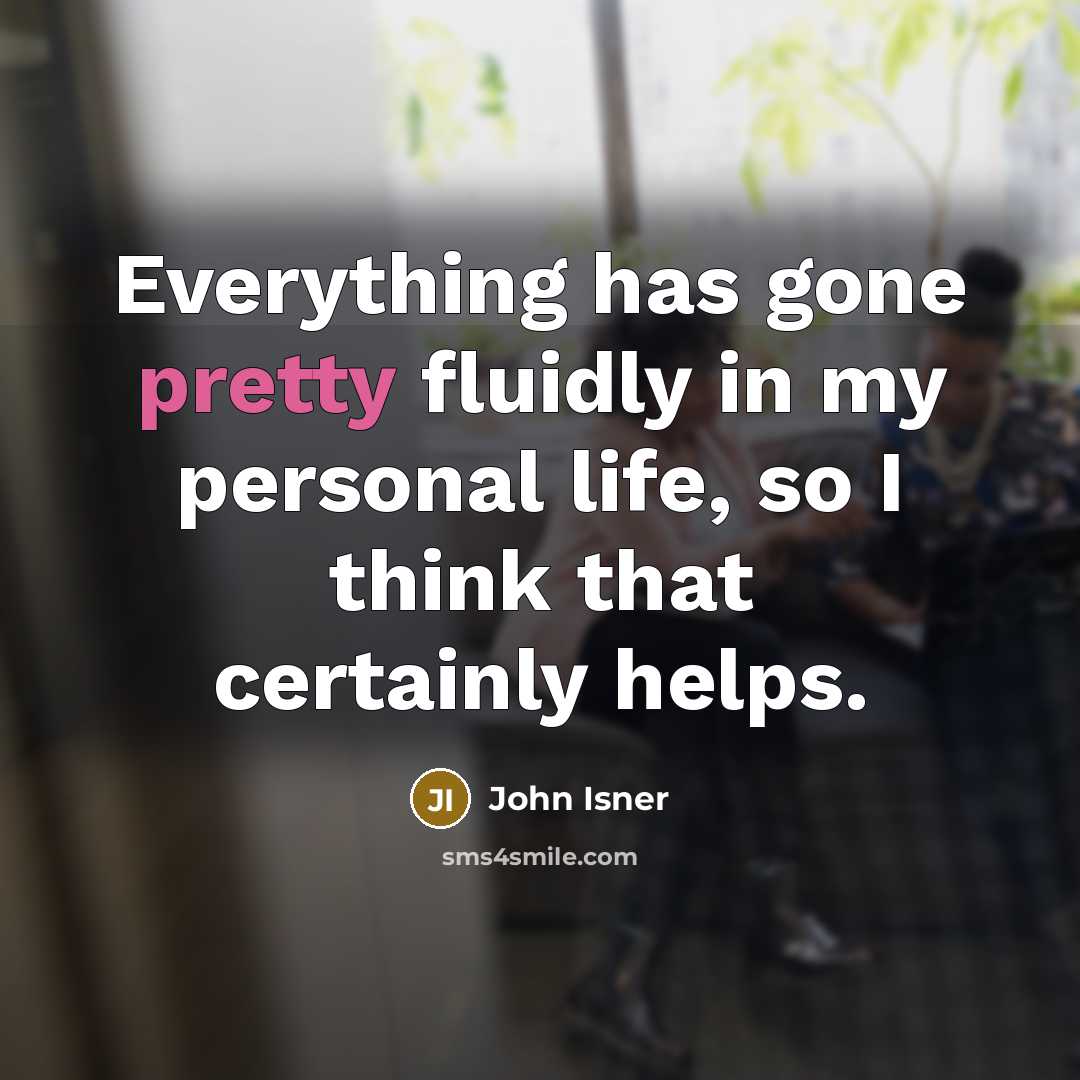 “Everything has gone pretty fluidly in my personal life, so I think that certainly helps.” quote by John Isner