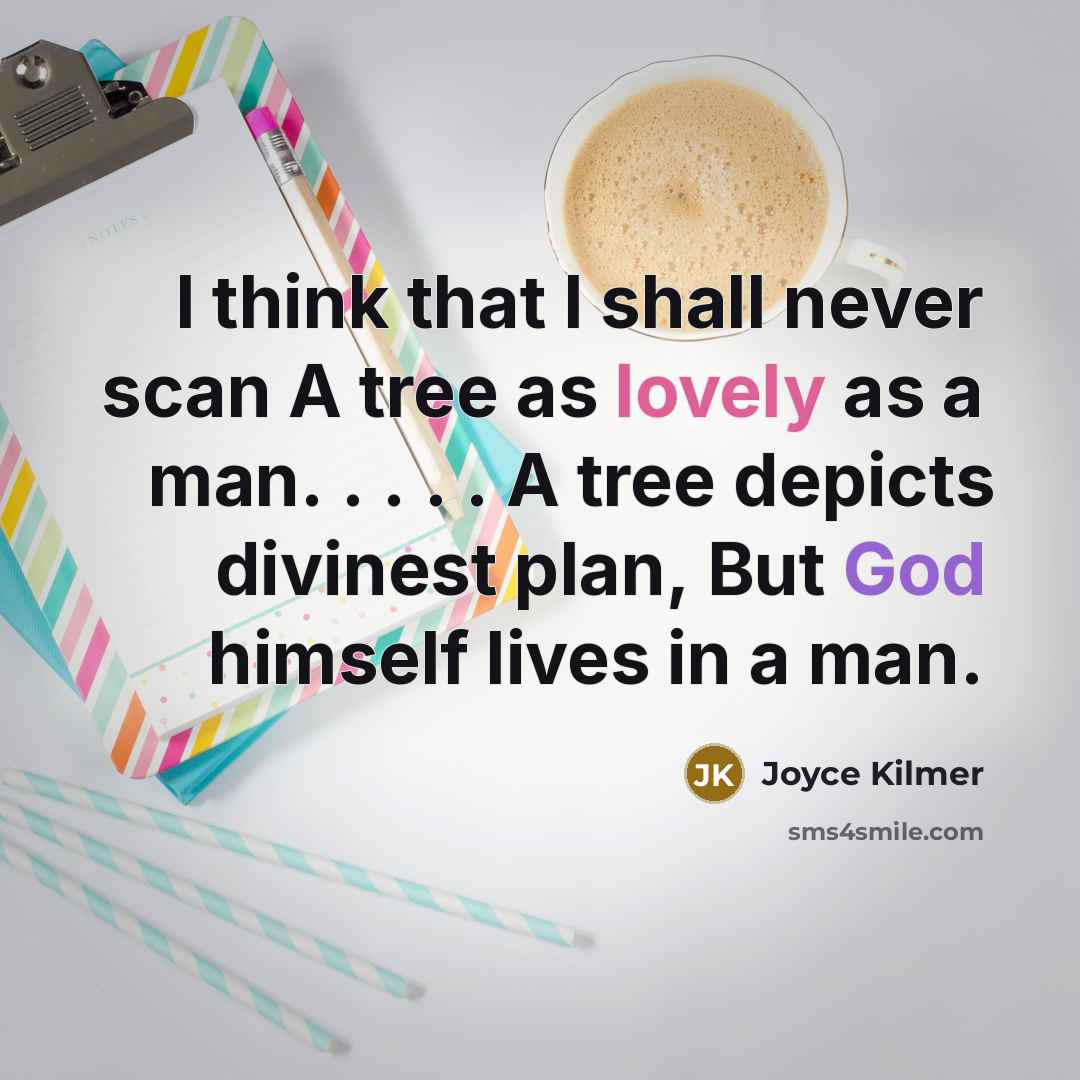 “I think that I shall never scan A tree as lovely as a man. . . . . A tree depicts divinest plan, But God himself lives in a man.” quote by Joyce Kilmer