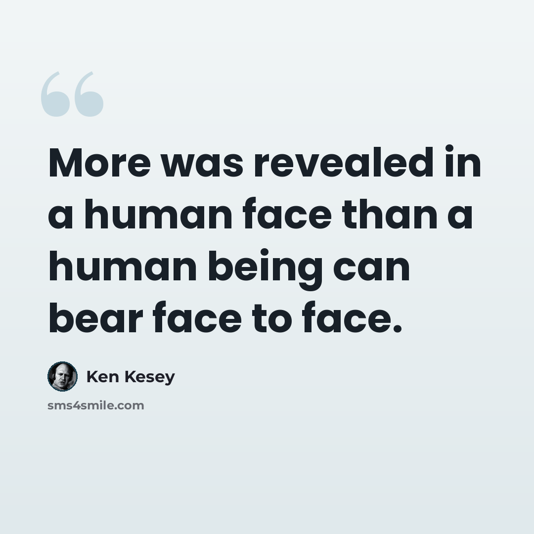 “More was revealed in a human face than a human being can bear face to face.” quote by Ken Kesey
