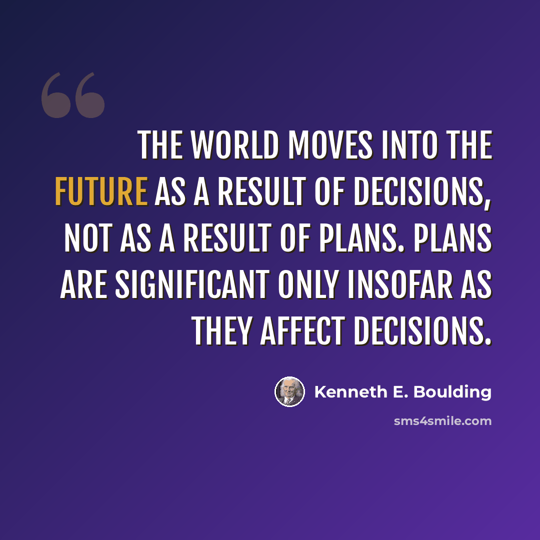 “The world moves into the future as a result of decisions, not as a result of plans. Plans are significant only insofar as they affect decisions.” quote by Kenneth E. Boulding