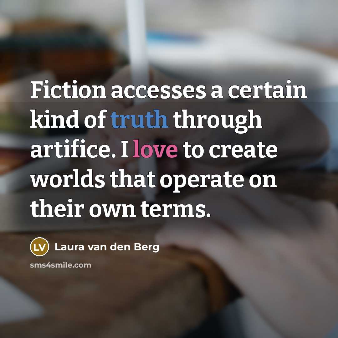 “Fiction accesses a certain kind of truth through artifice. I love to create worlds that operate on their own terms.” quote by Laura van den Berg