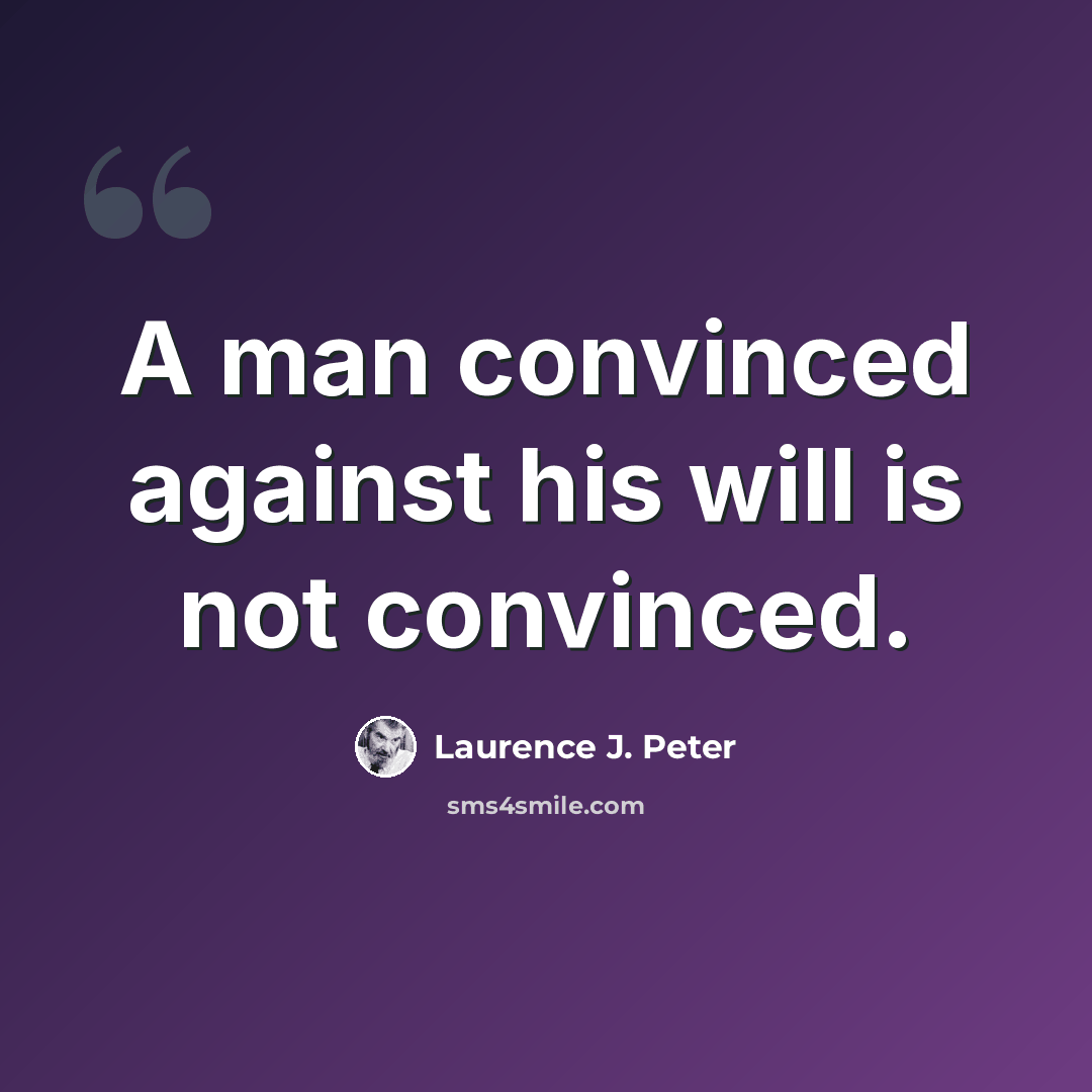 “A man convinced against his will is not convinced.” quote by Laurence J. Peter