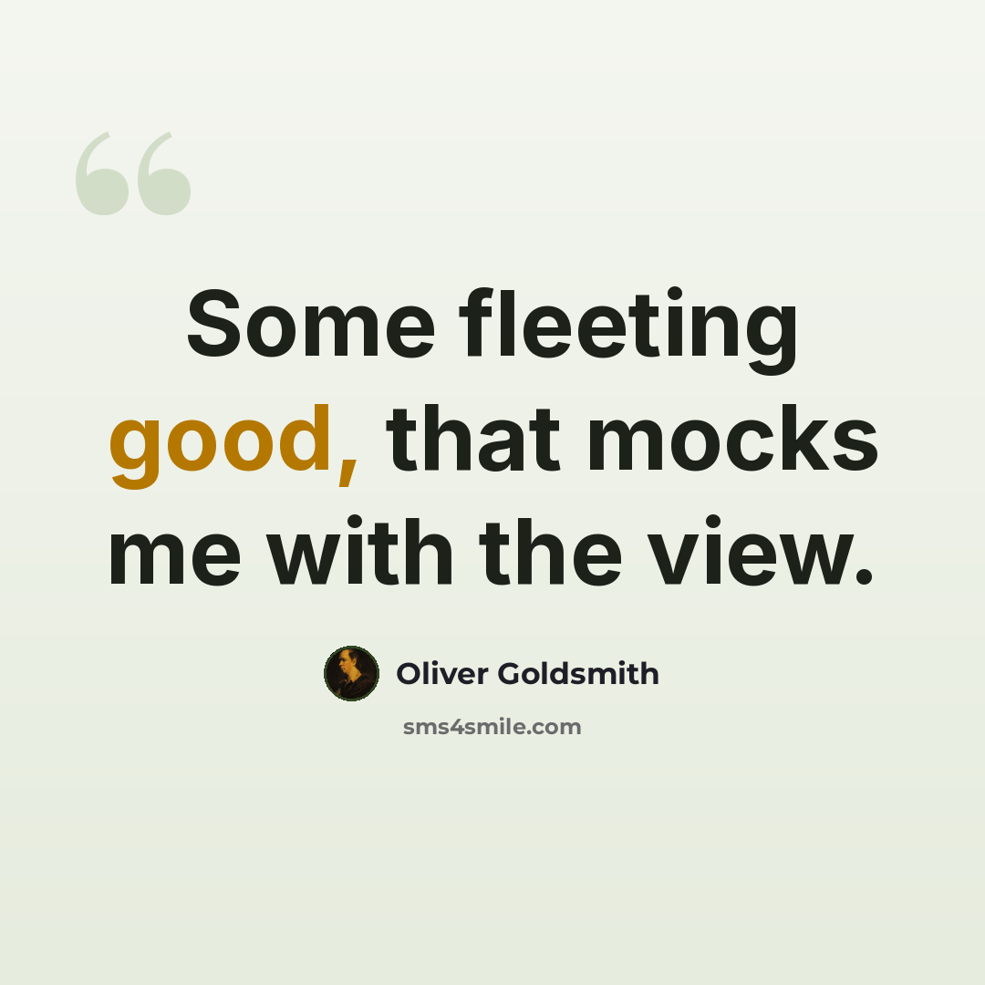 “Some fleeting good, that mocks me with the view.” quote by Oliver Goldsmith